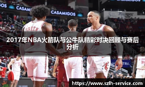 2017年NBA火箭队与公牛队精彩对决回顾与赛后分析