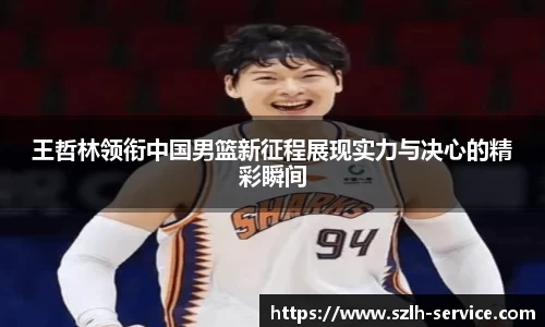 王哲林领衔中国男篮新征程展现实力与决心的精彩瞬间