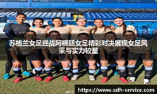 苏格兰女足迎战阿根廷女足精彩对决展现女足风采与实力较量